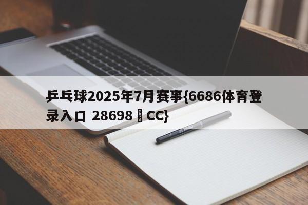 乒乓球2025年7月赛事{6686体育登录入口 28698▪CC}