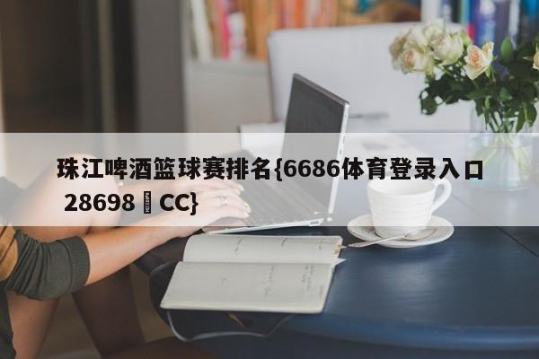 珠江啤酒篮球赛排名{6686体育登录入口 28698▪CC}