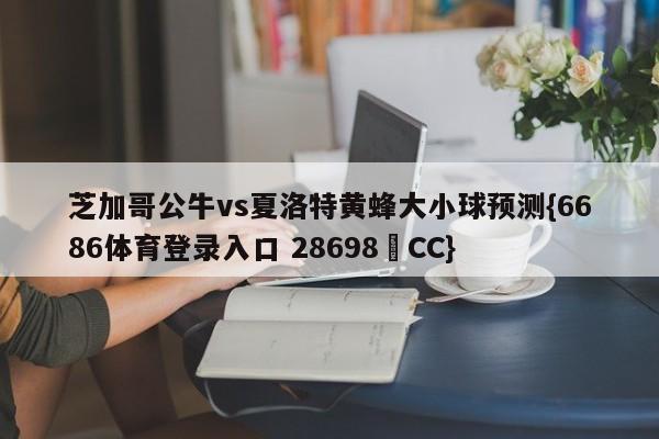 芝加哥公牛vs夏洛特黄蜂大小球预测{6686体育登录入口 28698▪CC}