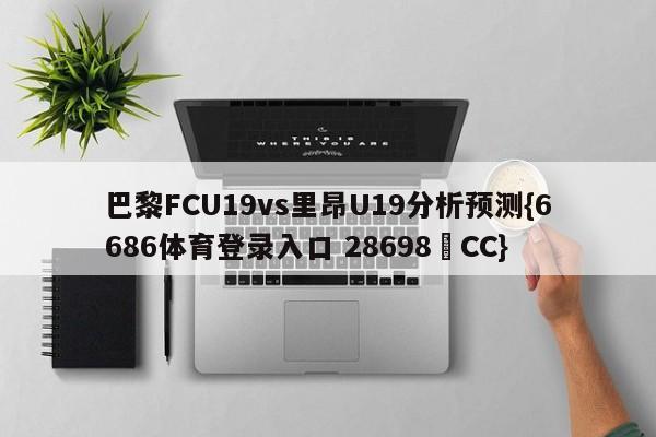 巴黎FCU19vs里昂U19分析预测{6686体育登录入口 28698▪CC}