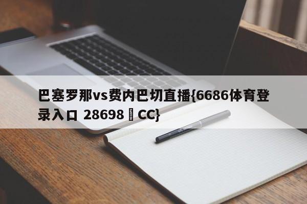 巴塞罗那vs费内巴切直播{6686体育登录入口 28698▪CC}