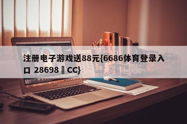 注册电子游戏送88元{6686体育登录入口 28698▪CC}