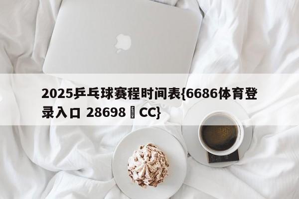 2025乒乓球赛程时间表{6686体育登录入口 28698▪CC}