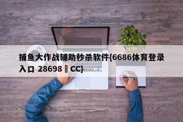 捕鱼大作战辅助秒杀软件{6686体育登录入口 28698▪CC}