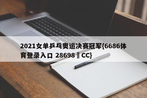 2021女单乒乓奥运决赛冠军{6686体育登录入口 28698▪CC}