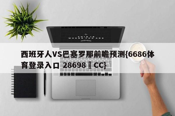 西班牙人VS巴塞罗那前瞻预测{6686体育登录入口 28698▪CC}