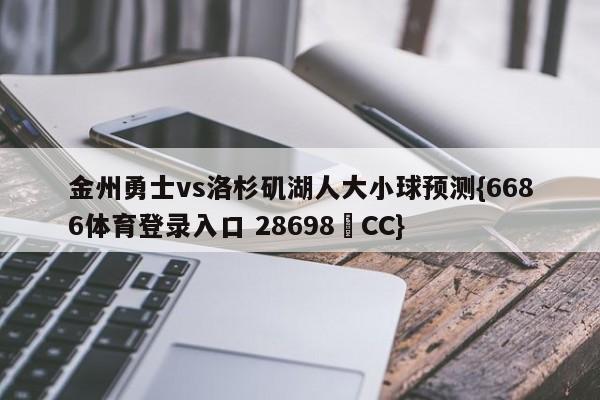 金州勇士vs洛杉矶湖人大小球预测{6686体育登录入口 28698▪CC}