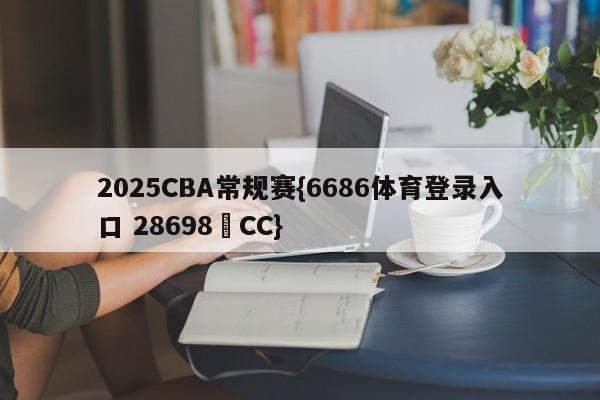 2025CBA常规赛{6686体育登录入口 28698▪CC}