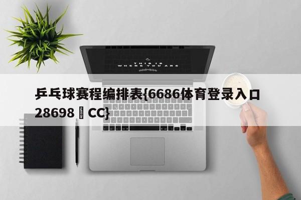 乒乓球赛程编排表{6686体育登录入口 28698▪CC}