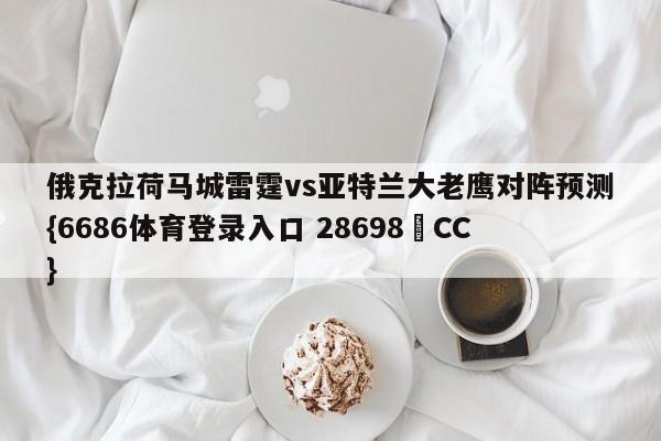 俄克拉荷马城雷霆vs亚特兰大老鹰对阵预测{6686体育登录入口 28698▪CC}