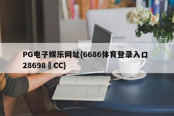 PG电子娱乐网址{6686体育登录入口 28698▪CC}