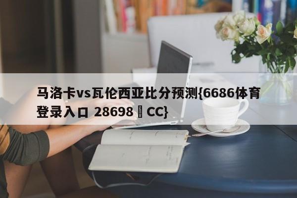 马洛卡vs瓦伦西亚比分预测{6686体育登录入口 28698▪CC}