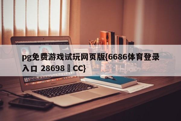 pg免费游戏试玩网页版{6686体育登录入口 28698▪CC}