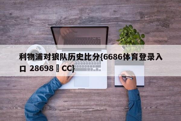 利物浦对狼队历史比分{6686体育登录入口 28698▪CC}