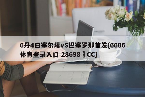 6丹4日塞尔塔vS巴塞罗那首发{6686体育登录入口 28698▪CC}