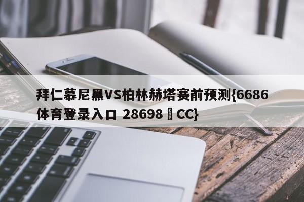 拜仁慕尼黑VS柏林赫塔赛前预测{6686体育登录入口 28698▪CC}