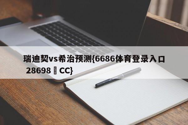 瑞迪契vs希治预测{6686体育登录入口 28698▪CC}