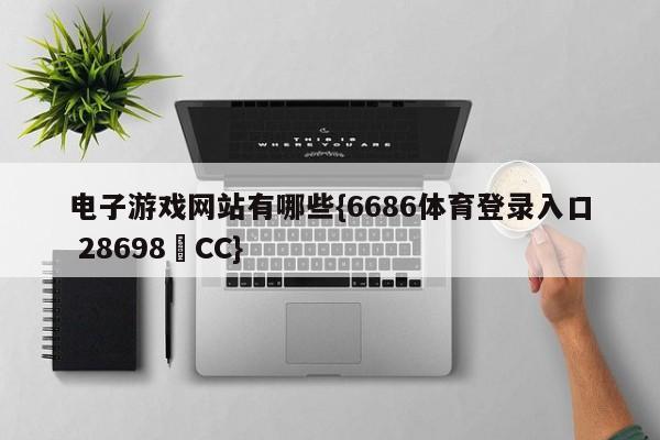 电子游戏网站有哪些{6686体育登录入口 28698▪CC}