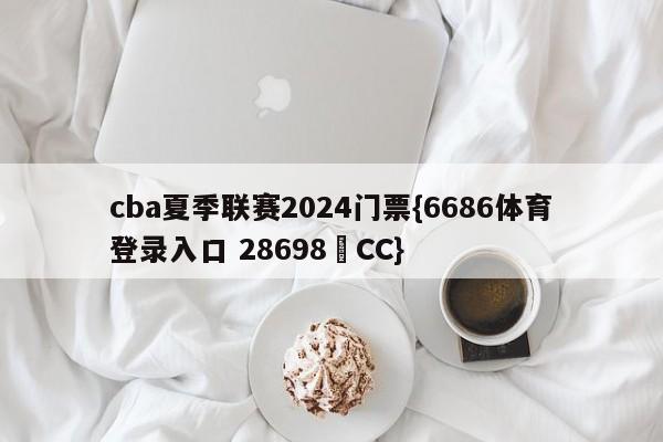 cba夏季联赛2024门票{6686体育登录入口 28698▪CC}