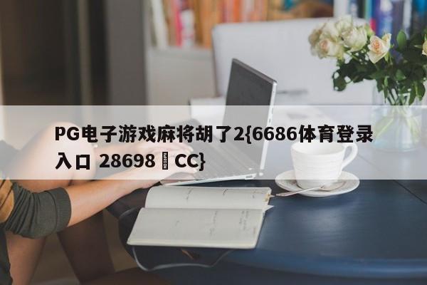 PG电子游戏麻将胡了2{6686体育登录入口 28698▪CC}