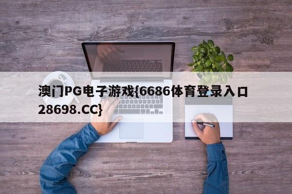 澳门PG电子游戏{6686体育登录入口 28698.CC}