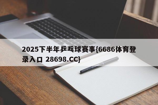 2025下半年乒乓球赛事{6686体育登录入口 28698.CC}