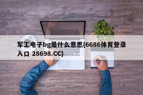 军工电子bg是什么意思{6686体育登录入口 28698.CC}