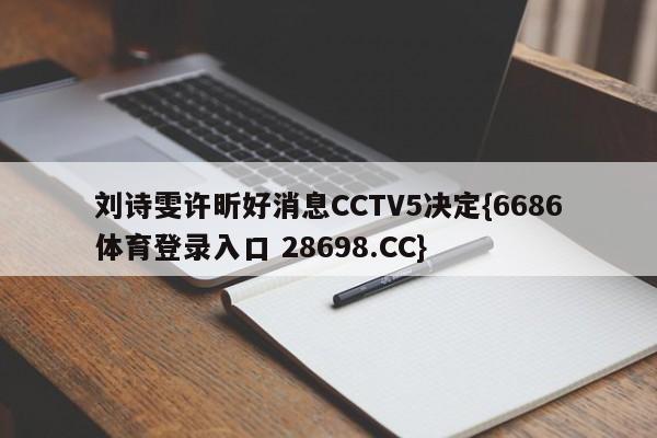 刘诗雯许昕好消息CCTV5决定{6686体育登录入口 28698.CC}