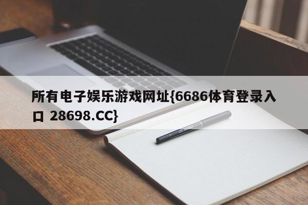 所有电子娱乐游戏网址{6686体育登录入口 28698.CC}