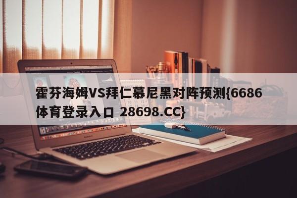 霍芬海姆VS拜仁慕尼黑对阵预测{6686体育登录入口 28698.CC}