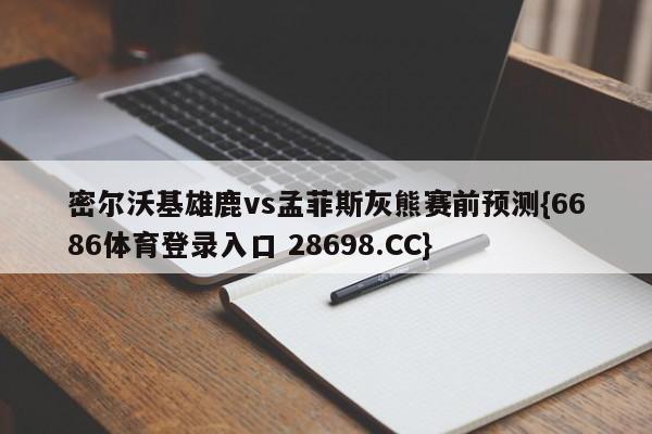 密尔沃基雄鹿vs孟菲斯灰熊赛前预测{6686体育登录入口 28698.CC}