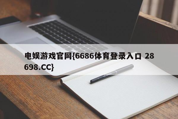 电娱游戏官网{6686体育登录入口 28698.CC}