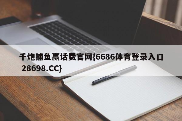 千炮捕鱼赢话费官网{6686体育登录入口 28698.CC}