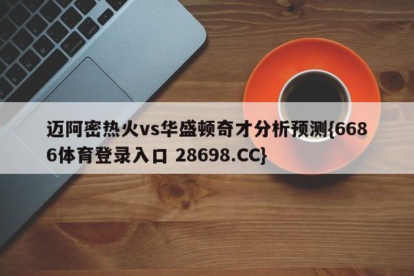 迈阿密热火vs华盛顿奇才分析预测{6686体育登录入口 28698.CC}