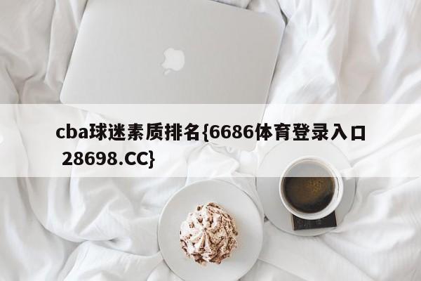 cba球迷素质排名{6686体育登录入口 28698.CC}