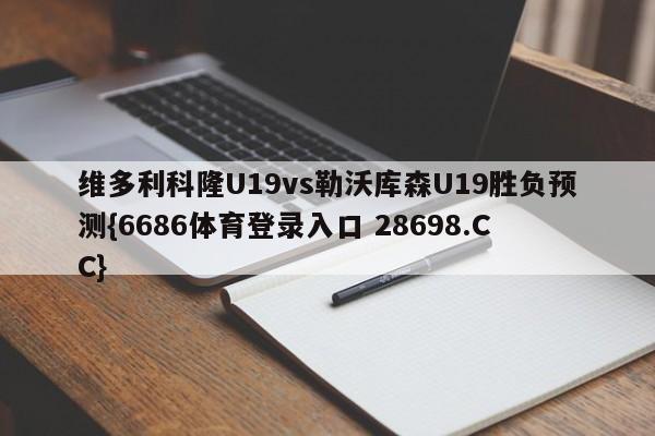 维多利科隆U19vs勒沃库森U19胜负预测{6686体育登录入口 28698.CC}