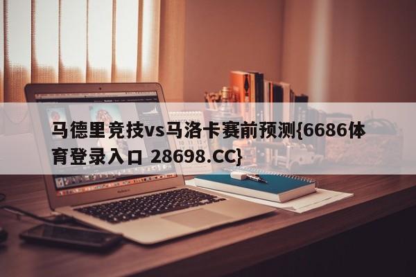 马德里竞技vs马洛卡赛前预测{6686体育登录入口 28698.CC}