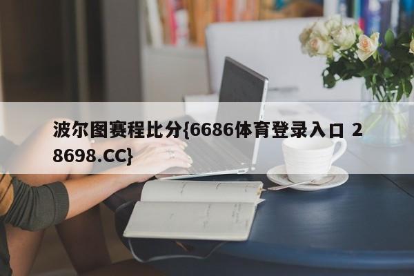 波尔图赛程比分{6686体育登录入口 28698.CC}