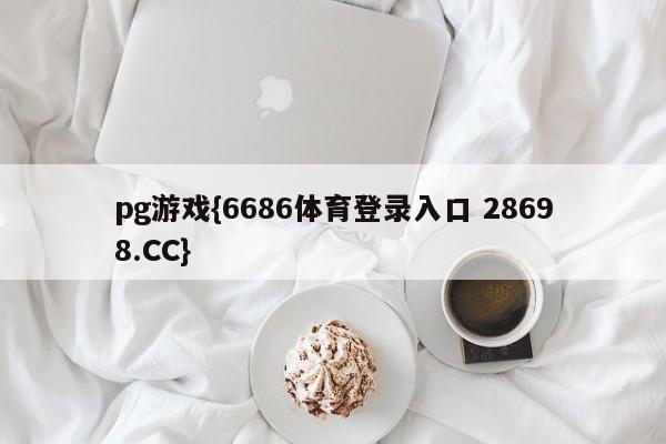 pg游戏{6686体育登录入口 28698.CC}