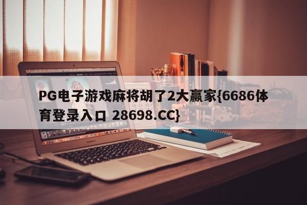 PG电子游戏麻将胡了2大赢家{6686体育登录入口 28698.CC}