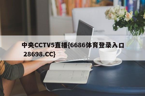 中央CCTV5直播{6686体育登录入口 28698.CC}