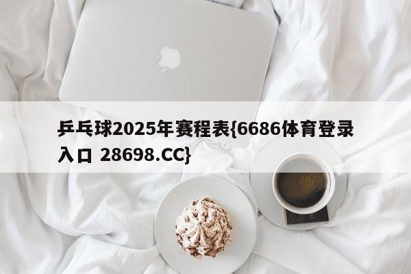 乒乓球2025年赛程表{6686体育登录入口 28698.CC}