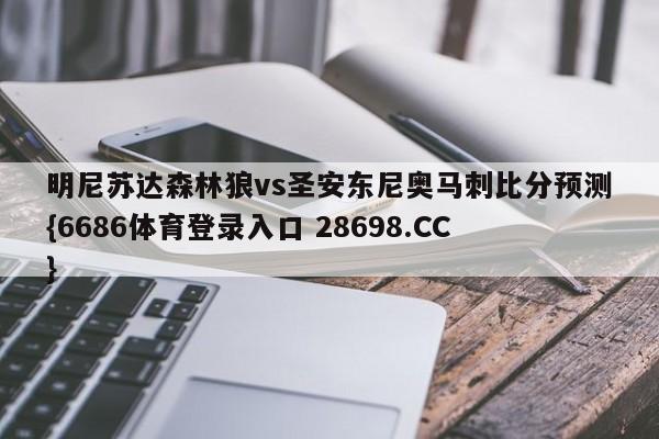 明尼苏达森林狼vs圣安东尼奥马刺比分预测{6686体育登录入口 28698.CC}