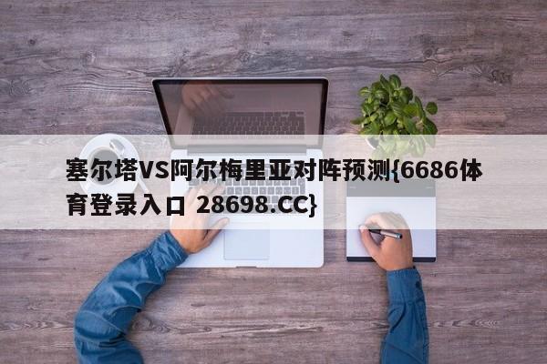 塞尔塔VS阿尔梅里亚对阵预测{6686体育登录入口 28698.CC}