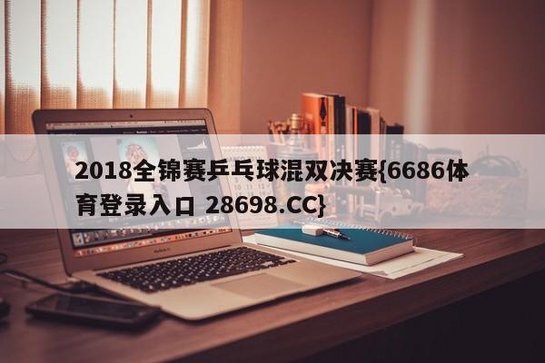 2018全锦赛乒乓球混双决赛{6686体育登录入口 28698.CC}