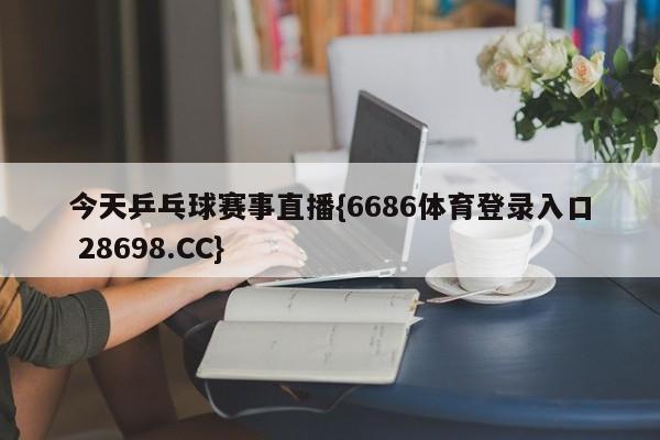 今天乒乓球赛事直播{6686体育登录入口 28698.CC}