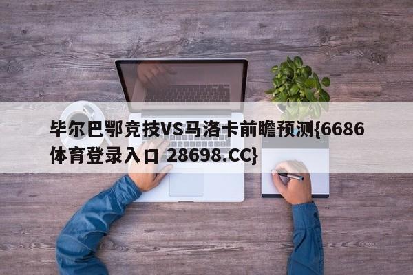 毕尔巴鄂竞技VS马洛卡前瞻预测{6686体育登录入口 28698.CC}