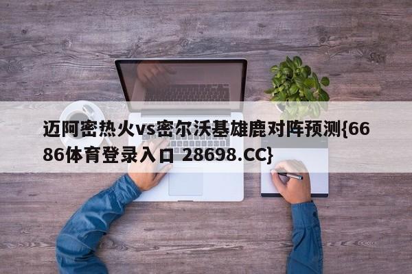 迈阿密热火vs密尔沃基雄鹿对阵预测{6686体育登录入口 28698.CC}