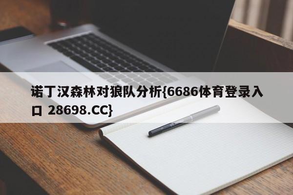 诺丁汉森林对狼队分析{6686体育登录入口 28698.CC}