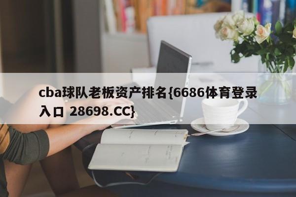 cba球队老板资产排名{6686体育登录入口 28698.CC}